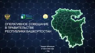 Оперативное совещание в Правительстве Республики Башкортостан: прямая трансляция 27 июня 2022 года