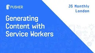 Generating Content with Service Workers - JS Monthly London