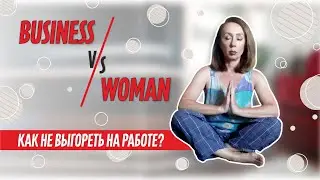 КАК НЕ ВЫГОРЕТЬ БИЗНЕСВУМЕН? Бизнес или семья? Железная леди или Женщина? Что выберешь ты?