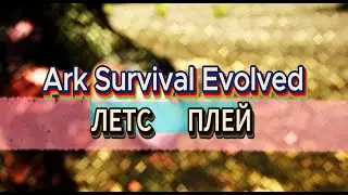 Летс Плей "Ark Survival Evolved" часть - 1