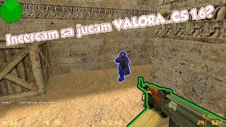 Incercam sa jucam VALORA...CS 1.6?