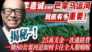 揭秘~李嘉诚卖掉的巴拿马运河到底有多重要！25万美金一次过路费！一条80公里河道如何卡住全人类咽喉？凭什么全球贸易甘愿被巴拿马