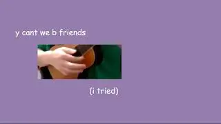 y cant we b friends
