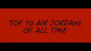 My Top 10 Air Jordans of All Time