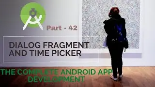 DialogFragment and TimePicker  | Part 42 | The Complete Android App Development