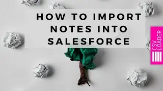 How to Import Notes into Salesforce (Classic and Lightning)