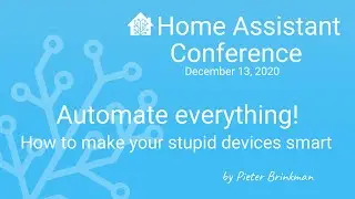 Automate everything! How to make your stupid devices smart - Home Assistant Conference 2020