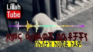 ጾምና ኢባዳዎች  በቤቶቻችን በኡስታዝ አህመድ አደም  || Somna Ebadawoch By Ustaz Ahmed Adem