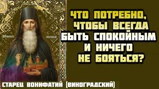 Что потребно, чтобы всегда быть спокойным и ничего не бояться?  Старец Вонифатий (Виноградский)