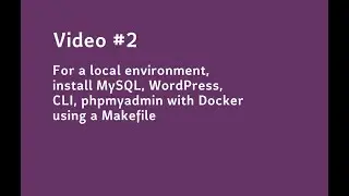Video #2 A local environment, install MySQL, WordPress, CLI, phpmyadmin with Docker using a Makefile