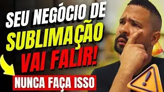 🚨5 Maiores Erros que o INICIANTE na SUBLIMAÇÃO NÃO Deve Cometer! [CUIDADO]