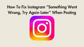 How To Fix Instagram “Something Went Wrong, Try Again Later” When Posting