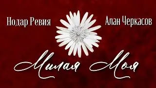 Нодар Ревия и Алан Черкасов - МИЛАЯ МОЯ.