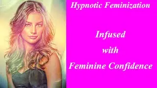 Hypnotic Feminization:  Infused with Feminine Confidence