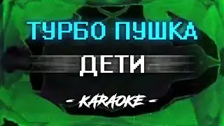 ДЕТИ - ТУРБО ПУШКА (Караоке)