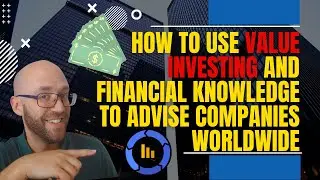 How To Use Value Investing And Financial Knowledge To Advise Companies Worldwide
