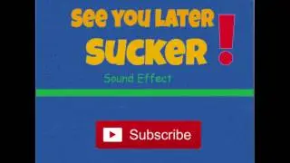 See You Later Sucker-Sound Effect