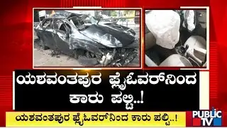 ಯಶವಂತಪುರ ಫ್ಲೈ ಓವರ್ ನಿಂದ ಕಾರು ಪಲ್ಟಿ | Bengaluru | Public TV