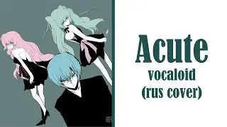 ACUTE [Vocaloid] | rus cover by LiaCamellia, Felya, Kari