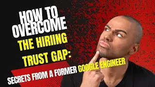 How to Overcome the Hiring Trust Gap: Secrets from a Former Google Engineer