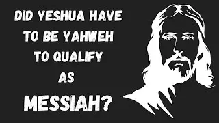 Does Yeshua Have to be Yahweh to be Messiah?