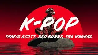 Travis Scott – K-POP (Lyrics) ft. Bad Bunny & The Weeknd