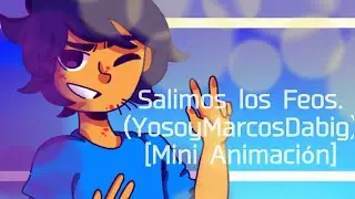 Salimos los Feos. (YosoyMarcosDabig) // Mini Animación.