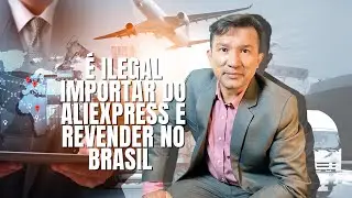 É Ilegal importar do AliExpress e revender no Brasil!