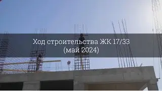 Ход строительства ЖК 17/33 (май 2024)