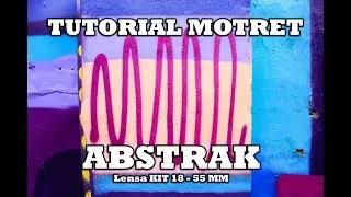 Tutorial Motret Abstrak Keren Pakai Lensa KIT 18-55mm