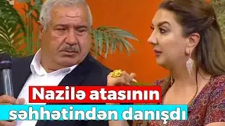 Nazilə atasinın səhhətındən danışdi