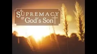 The Supremacy of God's Son - September 19, 2021