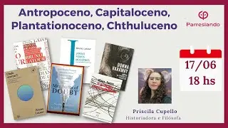 Antropoceno, Capitaloceno, Plantationoceno, Chthuluceno - Priscila Cupello