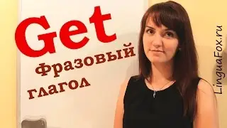 Фразовый глагол GET в английском языке от Ригины LinguaFox