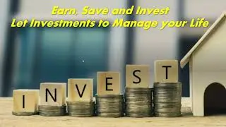 Earn, Save and Invest, Let Investments to Manage Your Life