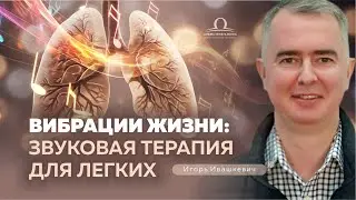 Секреты Звуковой Терапии для Здоровых Легких / Игорь Ивашкевич