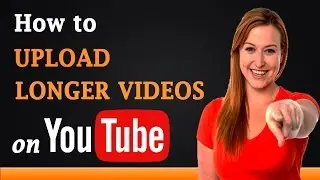 How to Upload Longer Videos on YouTube