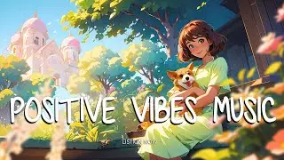 Chill Vibes Songs 🍀 Morning music for positive energy 🌈 Positive music playlist