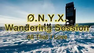 ØNYX Wandering Session: All That I Love