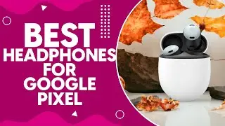 Best Headphones For Google Pixel in 2024: Top Picks and Reviews