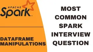 SPARK DATAFRAME MANIPULATIONS | SPARK INTERVIEW QUESTIONS