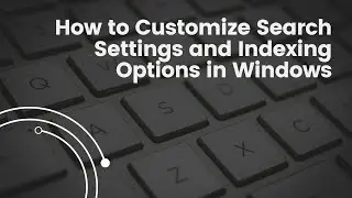 How to Customize Search Settings and Indexing Options in Windows