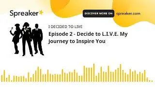 Episode 2 - Decide to L.I.V.E. My Journey to Inspire You