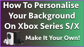 How To Personalise Your Xbox Series S/X! Change Your Background!
