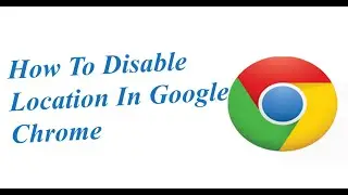 How To Disable Location In Google Chrome