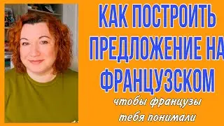 КАК ПРАВИЛЬНО ПОСТРОИТЬ ПРЕДЛОЖЕНИЕ на французском