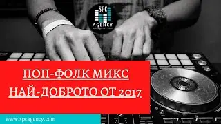 【Поп Фолк Микс | Pop Folk Mix 】≫ Най-доброто от 2017 ▷ SPCAGENCY CLUB MIX