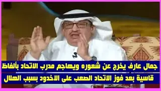 جمال عارف يخرج عن شعوره يهاجم مدرب الاتحاد بألفاظ قاسية بعد فوزالاتحاد الصعب على الاخدود بسبب الهلال