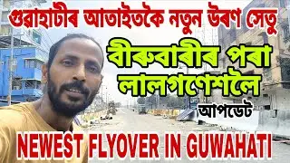 NEWEST FLYOVER IN GUWAHATI🔥ষষ্ঠ আপডেট👍 বীৰুবাৰী,লালগণেশৰ দৃশ্য😍দ্ৰুতগতিৰ কাম চাওঁক😲ৰাইজৰ কষ্ট, 