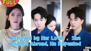 【ENG DUB】She Loved Him Fully, But He Cheated—She Studied Abroad, He Regretted Too Late